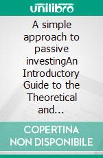 A simple approach to passive investingAn Introductory Guide to the Theoretical and Operational Principles of Passive Investing for Building Lazy Portfolios that Perform Over Time. E-book. Formato EPUB ebook di Stefano Calicchio