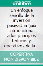 Un enfoque sencillo de la inversión pasivaUna guía introductoria a los principios teóricos y operativos de la inversión pasiva para construir carteras perezosas que rindan en el tiempo. E-book. Formato EPUB ebook di Stefano Calicchio