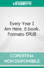 Every Year I Am Here. E-book. Formato EPUB ebook