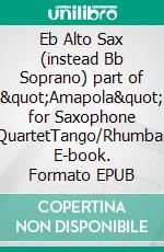 Eb Alto Sax (instead Bb Soprano) part of &quot;Amapola&quot; for Saxophone QuartetTango/Rhumba. E-book. Formato EPUB ebook