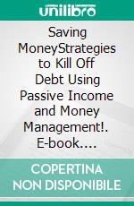 Saving MoneyStrategies to Kill Off Debt Using Passive Income and Money Management!. E-book. Formato EPUB ebook di Anders Braveson