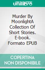 Murder By MoonlightA Collection Of Short Stories. E-book. Formato EPUB ebook