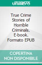 True Crime Stories of Horrible Criminals. E-book. Formato EPUB ebook