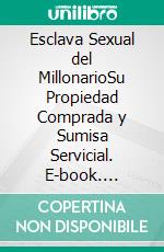 Esclava Sexual del MillonarioSu Propiedad Comprada y Sumisa Servicial. E-book. Formato EPUB ebook