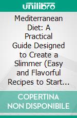 Mediterranean Diet: A Practical Guide Designed to Create a Slimmer (Easy and Flavorful Recipes to Start and Maintain a Healthy Lifestyle). E-book. Formato EPUB ebook