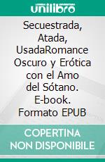 Secuestrada, Atada, UsadaRomance Oscuro y Erótica con el Amo del Sótano. E-book. Formato EPUB ebook