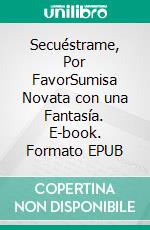 Secuéstrame, Por FavorSumisa Novata con una Fantasía. E-book. Formato EPUB ebook