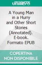 A Young Man in a Hurry and Other Short Stories (Annotated). E-book. Formato EPUB ebook di Robert W. Chambers