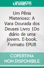 Um Pênis Misterioso: A Vara Dourada dos Deuses Livro 1Do diário de uma jovem. E-book. Formato EPUB