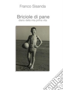 Briciole di paneDiario della mia prima vita. E-book. Formato EPUB ebook di Franco Lissandrin