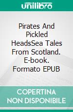 Pirates And Pickled HeadsSea Tales From Scotland. E-book. Formato EPUB ebook di Helen Susan Swift