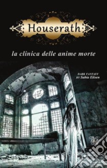 Houserathla clinica delle anime morte. E-book. Formato EPUB ebook di Sabia Eileen