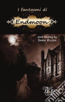 I fantasmi di Endmoon. E-book. Formato EPUB ebook di Sabia Eileen