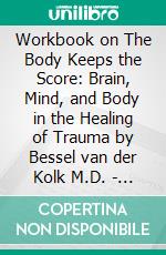 Workbook on The Body Keeps the Score: Brain, Mind, and Body in the Healing of Trauma by Bessel van der Kolk M.D. | Discussions Made Easy. E-book. Formato EPUB ebook di BookMaster BookMaster