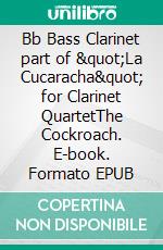 Bb Bass Clarinet part of &quot;La Cucaracha&quot; for Clarinet QuartetThe Cockroach. E-book. Formato EPUB ebook