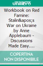 Workbook on Red Famine: Stalin&apos;s War on Ukraine by Anne Applebaum - Discussions Made Easy. E-book. Formato EPUB ebook