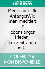 Meditation Für AnfängerWie man meditiert  Für lebenslangen frieden, konzentration und glücklichsein. E-book. Formato EPUB ebook di Stephanie Berg