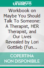 Workbook on Maybe You Should Talk To Someone: A Therapist, HER Therapist, and Our Lives Revealed by Lori Gottlieb (Fun Facts &amp; Trivia Tidbits). E-book. Formato EPUB