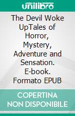 The Devil Woke UpTales of Horror, Mystery, Adventure and Sensation. E-book. Formato EPUB ebook