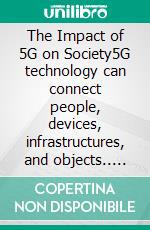The Impact of 5G on Society5G technology can connect people, devices, infrastructures, and objects.. E-book. Formato EPUB ebook