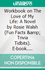 Workbook on The Love of My Life: A Novel by Rosie Walsh (Fun Facts &amp; Trivia Tidbits). E-book. Formato EPUB ebook