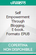 Self Empowerment Through Blogging. E-book. Formato EPUB ebook