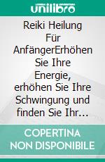 Reiki Heilung Für AnfängerErhöhen Sie Ihre Energie, erhöhen Sie Ihre Schwingung und finden Sie Ihr Gleichgewicht. Entriegeln Sie Ihr Chakra und Aura-Reinigung. E-book. Formato EPUB ebook