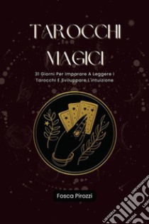 Tarocchi Magici31 Giorni Per Imparare A Leggere I Tarocchi E Sviluppare L'intuizione. E-book. Formato EPUB ebook di Fosca Pirozzi