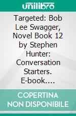 Targeted: Bob Lee Swagger, Novel Book 12 by Stephen Hunter: Conversation Starters. E-book. Formato EPUB ebook di BookNation BookNation