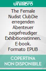 The Female Nudist ClubDie erregenden Abenteuer zeigefreudiger Exhibitionistinnen. E-book. Formato EPUB ebook