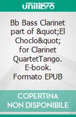 Bb Bass Clarinet part of &quot;El Choclo&quot; for Clarinet QuartetTango. E-book. Formato EPUB ebook