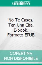 No Te Cases, Ten Una Cita. E-book. Formato EPUB ebook di Luis Fernando Narvaez Cazares