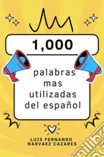 Las 1,000 Palabras Mas Utilizadas Del Español. E-book. Formato EPUB ebook di Luis Fernando Narvaez Cazares