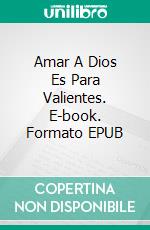 Amar A Dios Es Para Valientes. E-book. Formato EPUB ebook