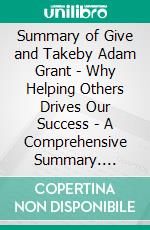 Summary of Give and Takeby Adam Grant - Why Helping Others Drives Our Success - A Comprehensive Summary. E-book. Formato EPUB ebook di Alexander Cooper