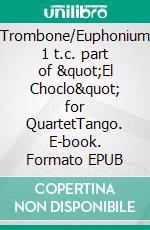 Trombone/Euphonium 1 t.c. part of &quot;El Choclo&quot; for QuartetTango. E-book. Formato EPUB ebook