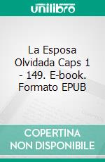 La Esposa Olvidada Caps 1 - 149. E-book. Formato EPUB ebook