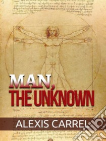 Man, the Unknown. E-book. Formato EPUB ebook di Alexis Carrell