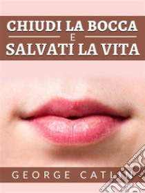 Chiudi la bocca e salvati la vita (Tradotto). E-book. Formato EPUB ebook di George Catlin