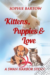 Kittens, Puppies & LoveA Small-Town, Slow Burn Mystery Romance. E-book. Formato EPUB ebook di Bartow Sophie