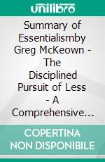 Summary of Essentialismby Greg McKeown - The Disciplined  Pursuit of Less  - A Comprehensive Summary. E-book. Formato EPUB ebook di Alexander Cooper