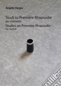 Studi su Premie`re Rhapsodie per clarinettoStudies on Premie`re Rhapsodie for clarinet. E-book. Formato EPUB ebook di angelo vargiu