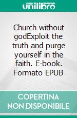 Church without godExploit the truth and purge yourself in the faith. E-book. Formato EPUB ebook