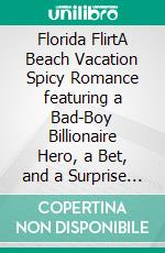 Florida FlirtA Beach Vacation Spicy Romance featuring a Bad-Boy Billionaire Hero, a Bet, and a Surprise Baby. E-book. Formato EPUB ebook di Ann Omasta