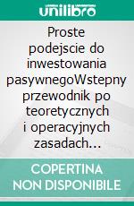 Proste podejscie do inwestowania pasywnegoWstepny przewodnik po teoretycznych i operacyjnych zasadach pasywnego inwestowania dla budowania leniwych portfeli, które osiagaja wyniki w czasie. E-book. Formato EPUB ebook di Stefano Calicchio