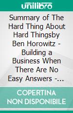 Summary of The Hard Thing About Hard Thingsby Ben Horowitz  - Building a Business When There Are No Easy Answers -  A Comprehensive Summary. E-book. Formato EPUB ebook