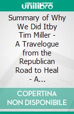 Summary of Why We Did Itby Tim Miller  - A Travelogue from the Republican Road to Heal - A Comprehensive Summary. E-book. Formato EPUB ebook di Alexander Cooper