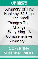 Summary of Tiny Habitsby BJ Fogg - The Small Changes That Change Everything - A Comprehensive Summary. E-book. Formato EPUB ebook