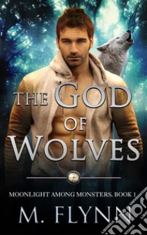 The God of Wolves: A Wolf Shifter Romance (Moonlight Among Monsters Book 1). E-book. Formato EPUB ebook di Mac Flynn