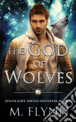 The God of Wolves: A Wolf Shifter Romance (Moonlight Among Monsters Book 1). E-book. Formato EPUB ebook